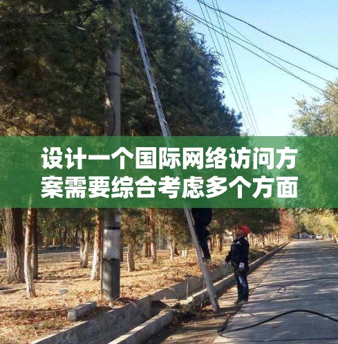 设计一个国际网络访问方案需要综合考虑多个方面,确保在全球范围内提供高效、稳定且安全的服务。以下是一个结构化的方案概述