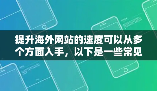 提升海外网站的速度可以从多个方面入手,以下是一些常见的优化方法和策略 提升海外网站的速度可以从多个方面入手,以下是一些常见的优化方法和策略