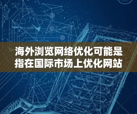 海外浏览网络优化可能是指在国际市场上优化网站或应用程序的网络性能，以提升用户体验和访问速度。以下是一些常见的优化方法和建议