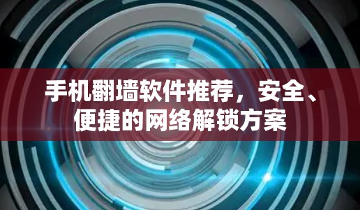 手机翻墙软件推荐,安全、便捷的网络解锁方案