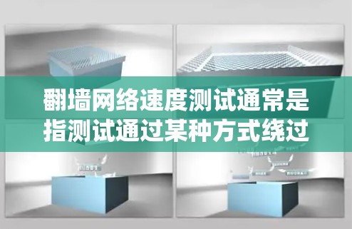 翻墙网络速度测试通常是指测试通过某种方式绕过网络防火墙或网络限制，以访问被限制访问的网站或资源。这种测试通常用于检查网络连接的稳定性和速度，或者验证某种网络安全措施的有效性