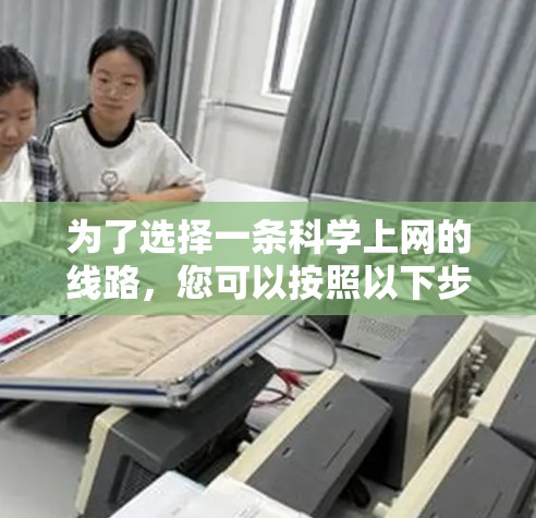 为了选择一条科学上网的线路,您可以按照以下步骤进行