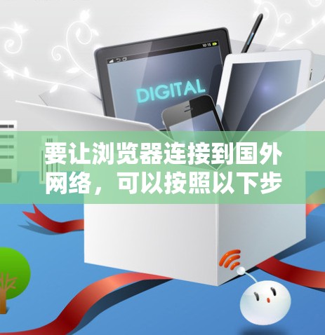 要让浏览器连接到国外网络，可以按照以下步骤操作