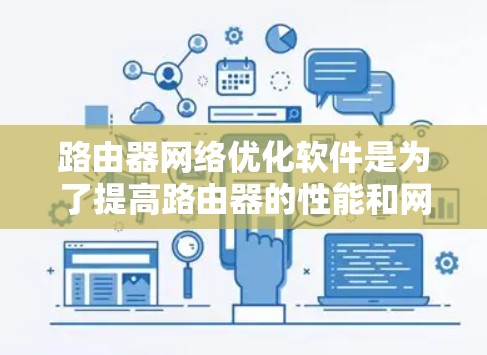 路由器网络优化软件是为了提高路由器的性能和网络整体效率而设计的,通过智能化的流量管理和资源调度,实现网络性能的最大化。以下是针对路由器网络优化软件的详细分析和总结
