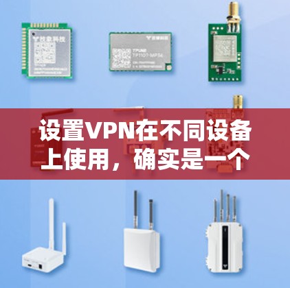 设置VPN在不同设备上使用,确实是一个需要仔细规划的过程。以下是针对安卓、苹果和Windows设备的详细指南 设置VPN在不同设备上使用,确实是一个需要仔细规划的过程。以下是针对安卓、苹果和Windows设备的详细指南