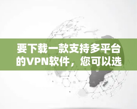 要下载一款支持多平台的VPN软件,您可以选择以下几款知名的跨平台VPN工具