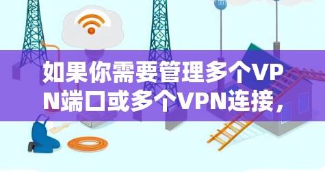 如果你需要管理多个VPN端口或多个VPN连接,以下是一些常用的VPN多端管理工具或解决方案