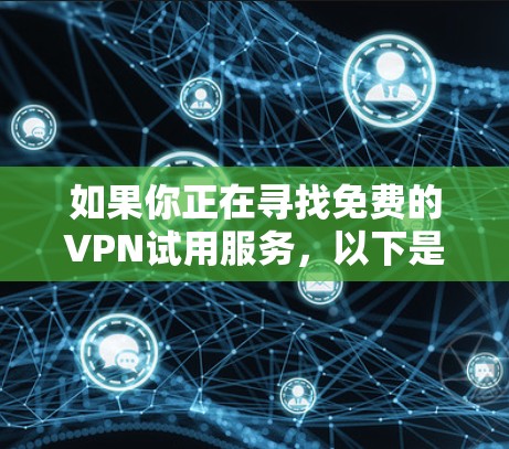 如果你正在寻找免费的VPN试用服务,以下是一些常见的VPN提供商,他们通常会提供免费试用或有限免费的使用