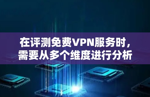 在评测免费VPN服务时,需要从多个维度进行分析,确保全面了解其优缺点。以下是对免费VPN服务的详细评测步骤和总结 在评测免费VPN服务时,需要从多个维度进行分析,确保全面了解其优缺点。以下是对免费VPN服务的详细评测步骤和总结