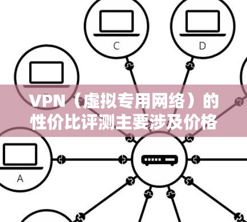VPN(虚拟专用网络)的性价比评测主要涉及价格、功能、速度、隐私保护等多个方面。以下是一些关键因素和步骤,帮助你评估VPN的性价比