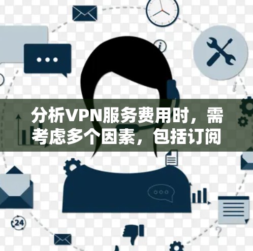 分析VPN服务费用时,需考虑多个因素,包括订阅类型、服务质量、技术支持、隐私保护、设备数量、使用场景、付费模式以及市场竞争。以下是对这些因素的详细分析