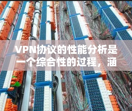 VPN协议的性能分析是一个综合性的过程,涵盖了多个关键因素来评估其在不同环境下的表现。以下是对VPN协议性能的详细分析 VPN协议的性能分析是一个综合性的过程,涵盖了多个关键因素来评估其在不同环境下的表现。以下是对VPN协议性能的详细分析