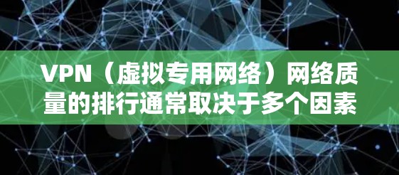 VPN(虚拟专用网络)网络质量的排行通常取决于多个因素,包括速度、稳定性、安全性、服务器覆盖范围和隐私保护等。以下是一些主要的VPN服务提供商及其网络质量的比较,供你参考