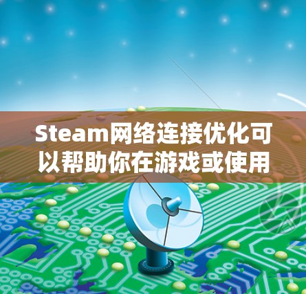 Steam网络连接优化可以帮助你在游戏或使用Steam服务时获得更好的网络体验。以下是一些常见的问题和优化方法