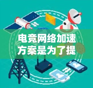 电竞网络加速方案是为了提升电竞游戏的网络性能,确保低延迟、高带宽和稳定性。以下是该方案的详细步骤 电竞网络加速方案是为了提升电竞游戏的网络性能,确保低延迟、高带宽和稳定性。以下是该方案的详细步骤