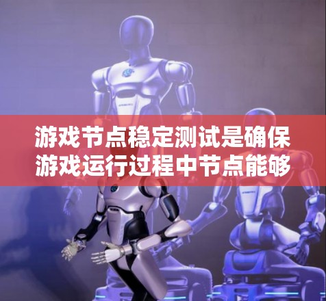 游戏节点稳定测试是确保游戏运行过程中节点能够正常、稳定地处理请求的关键环节。以下是进行游戏节点稳定测试的一般流程和步骤