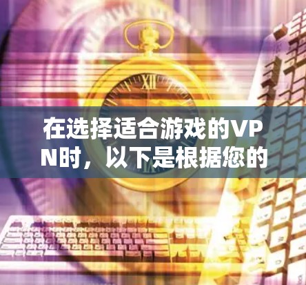 在选择适合游戏的VPN时,以下是根据您的需求和考虑因素整理的建议