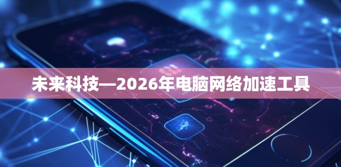 未来科技—2026年电脑网络加速工具