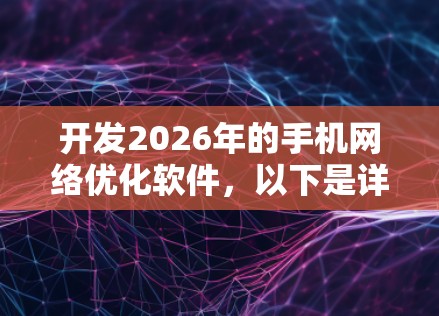 开发2026年的手机网络优化软件,以下是详细的步骤和思考