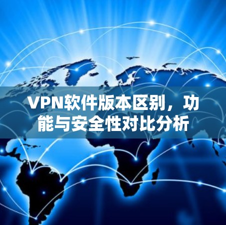 VPN软件版本区别,功能与安全性对比分析