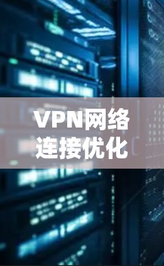 VPN网络连接优化方法与实践技巧