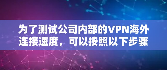 为了测试公司内部的VPN海外连接速度,可以按照以下步骤进行