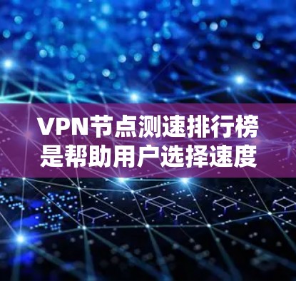 VPN节点测速排行榜是帮助用户选择速度最快且性能最佳的VPN服务提供商的重要工具。以下是关于VPN节点测速排行榜的详细指南