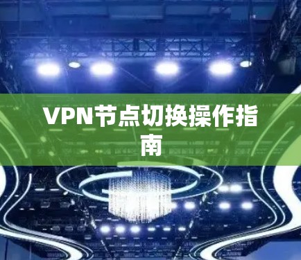 VPN节点切换操作指南 VPN节点切换操作指南