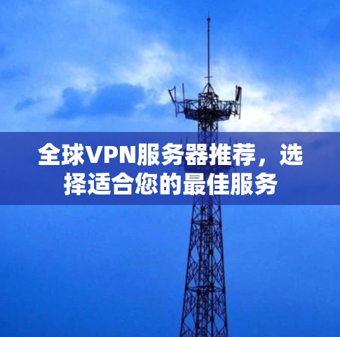 全球VPN服务器推荐,选择适合您的最佳服务