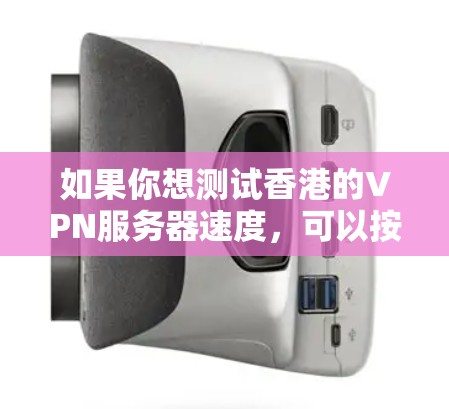 如果你想测试香港的VPN服务器速度,可以按照以下步骤进行 如果你想测试香港的VPN服务器速度,可以按照以下步骤进行
