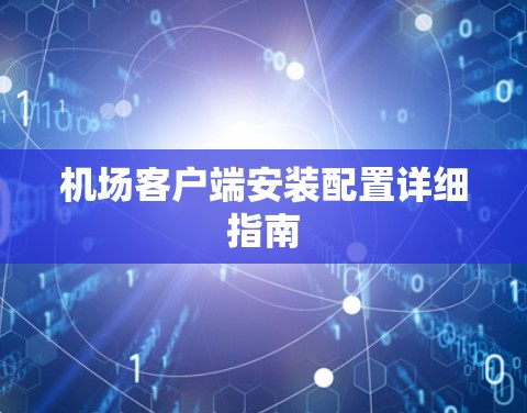 机场客户端安装配置详细指南