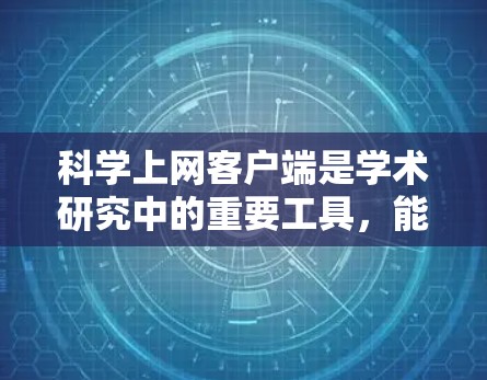 科学上网客户端是学术研究中的重要工具,能够帮助用户高效地搜索和管理文献。以下是使用这些客户端的分步指南