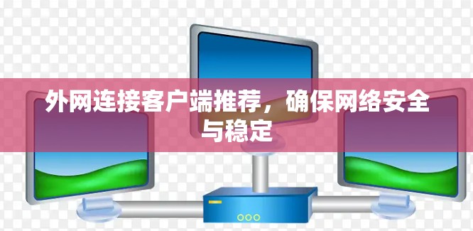 外网连接客户端推荐,确保网络安全与稳定