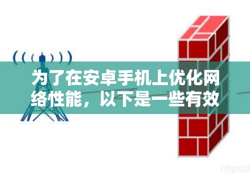 为了在安卓手机上优化网络性能,以下是一些有效的方法和建议