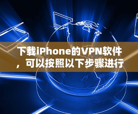 下载iPhone的VPN软件，可以按照以下步骤进行