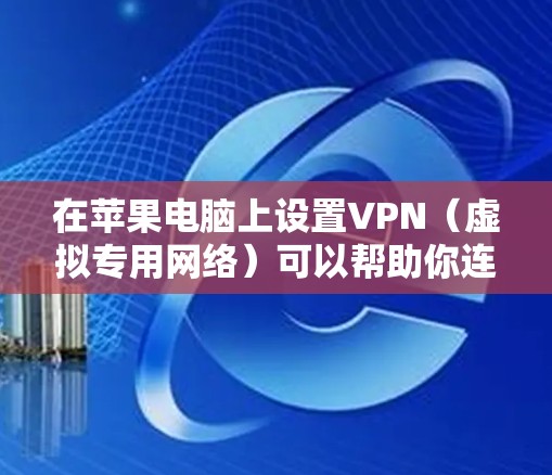 在苹果电脑上设置VPN(虚拟专用网络)可以帮助你连接到公司网络或使用安全的互联网连接。以下是设置VPN的基本步骤