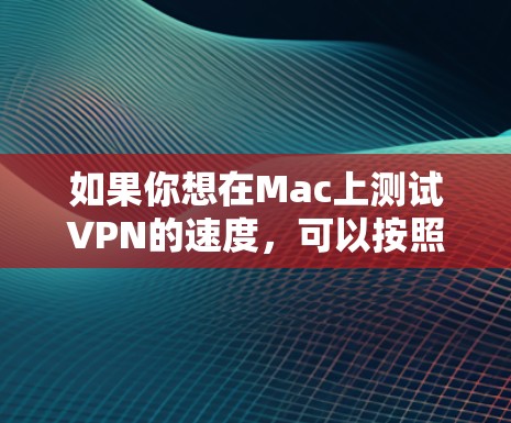 如果你想在Mac上测试VPN的速度，可以按照以下步骤进行