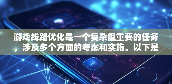 游戏线路优化是一个复杂但重要的任务,涉及多个方面的考虑和实施。以下是一个结构化的优化方案,涵盖关键的优化措施和考虑因素