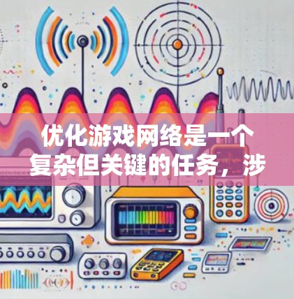 优化游戏网络是一个复杂但关键的任务，涉及多个方面的考虑和实施。以下是对游戏网络优化的一步步指南