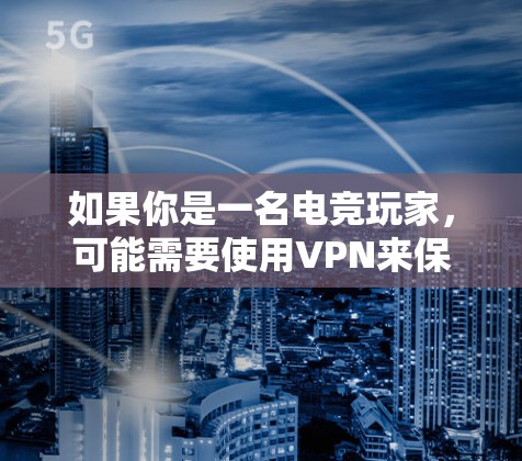 如果你是一名电竞玩家,可能需要使用VPN来保护隐私、规避地区限制或避免DDoS攻击。以下是一些适合电竞玩家的VPN推荐