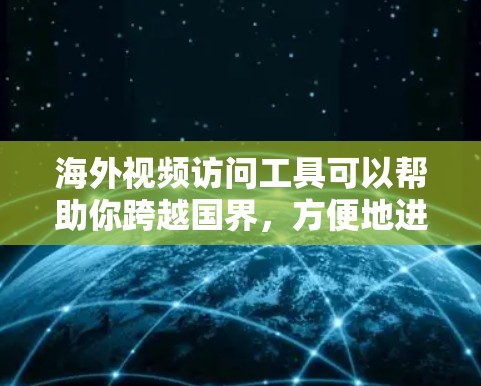 海外视频访问工具可以帮助你跨越国界，方便地进行视频通话、会议或访问外国的视频内容。以下是一些常用的海外视频访问工具和解决方案，涵盖了视频会议、流媒体访问等多种需求