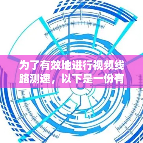 为了有效地进行视频线路测速，以下是一份有序的步骤指南，帮助您系统地完成测试过程