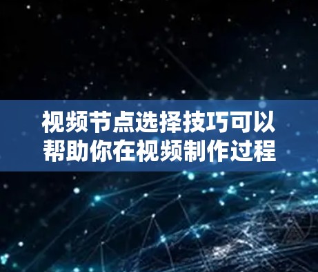 视频节点选择技巧可以帮助你在视频制作过程中更高效地管理和控制场景切换、动画效果等。以下是一些关键点和技巧,帮助你有效地选择和使用视频节点