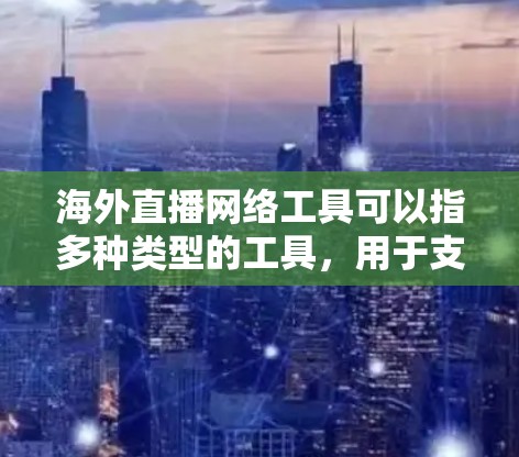 海外直播网络工具可以指多种类型的工具,用于支持海外用户进行直播。以下是一些常用的海外直播网络工具和平台,供你参考