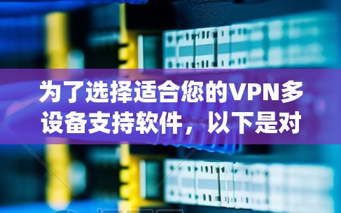 为了选择适合您的VPN多设备支持软件，以下是对ExpressVPN、NordVPN、Surfshark、IPVanish和Hotspot Shield的详细分析和总结
