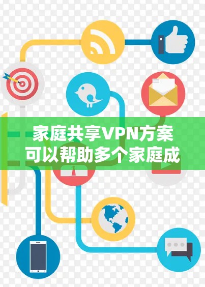 家庭共享VPN方案可以帮助多个家庭成员同时使用同一个VPN账号,共享互联网资源。以下是一个简单的家庭共享VPN方案的步骤和建议