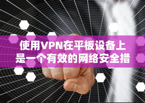 使用VPN在平板设备上是一个有效的网络安全措施,确保隐私和安全。以下是使用VPN在平板设备上的详细指南