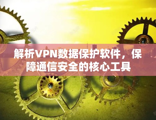 解析VPN数据保护软件,保障通信安全的核心工具