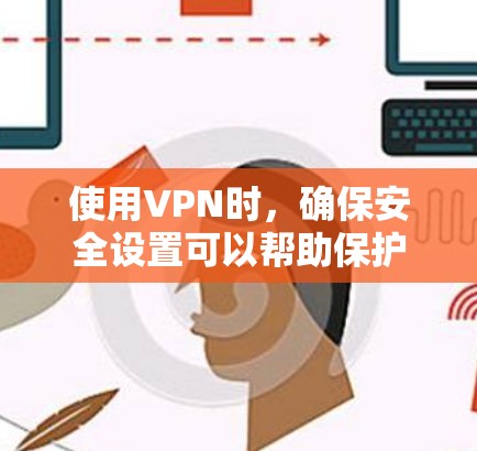 使用VPN时,确保安全设置可以帮助保护你的数据。以下是一些建议的步骤,帮助你安全地设置和配置VPN
