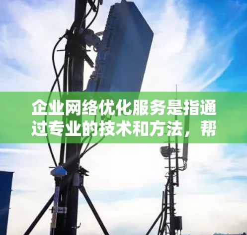 企业网络优化服务是指通过专业的技术和方法,帮助企业提升网络性能、降低网络延迟、提高网络安全性、优化网络架构等,以满足企业的业务需求和发展目标。以下是一些常见的企业网络优化服务内容和步骤